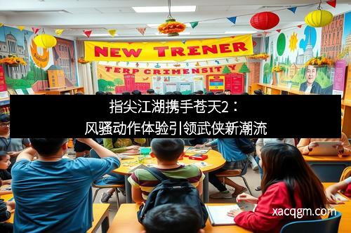 指尖江湖携手苍天2：风骚动作体验引领武侠新潮流