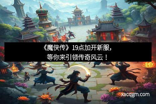 《魔侠传》19点加开新服，等你来引领传奇风云！